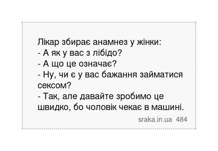 Лікар збирає анамнез у жінки: - А як у вас з лібідо? - А що це означає? - Ну, чи є у вас бажання займатися сексом? - Так, але давайте зробимо це швидко, бо чоловік чекає в машині. | Анекдоти українською | Срака