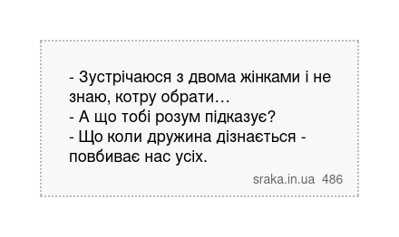 - Зустрічаюся з двома жінками і не знаю, котру обрати… - А що тобі розум підказує? - Що коли дружина дізнається - повбиває нас усіх. | Анекдоти українською | Срака