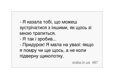 - Я казала тобі, що можеш зустрічатися з іншими, як щось зі мною трапиться. - Я так і зробив... - Придурок! Я мала на увазі: якщо я помру чи ще щось, а не коли підверну щиколотку. | Анекдоти українською | Срака