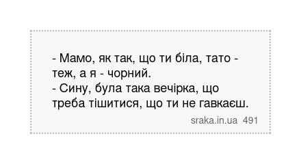 - Мамо, як так, що ти біла, тато - теж, а я - чорний. - Сину, була така вечірка, що треба тішитися, що ти не гавкаєш. | Анекдоти українською | Срака