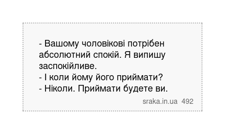 - Вашому чоловікові потрібен абсолютний спокій. Я випишу заспокійливе. - І коли йому його приймати? - Ніколи. Приймати будете ви. | Анекдоти українською | Срака