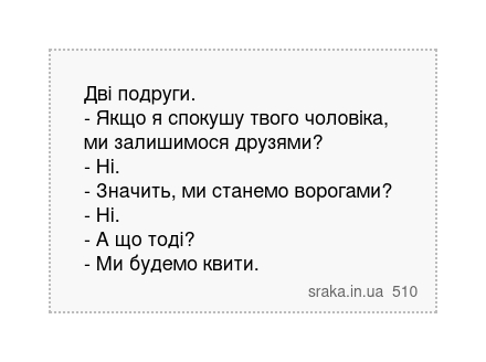 Дві подруги. - Якщо я спокушу твого чоловіка, ми залишимося друзями? - Ні. - Значить, ми станемо... | Анекдоти українською | Срака