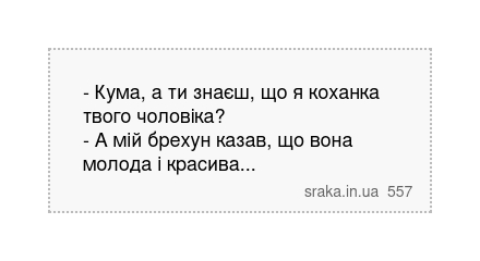 - Кума, а ти знаєш, що я коханка твого чоловіка? - А мій брехун казав, що вона молода і красива... | Анекдоти українською | Срака