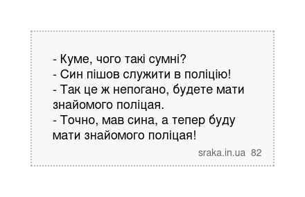 - Куме, чого такі сумні? - Син пішов служити в поліцію! - Так це ж непогано, будете мати знайомого... | Анекдоти українською | Срака