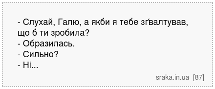 - Слухай, Галю, а якби я тебе зґвалтував, що б ти зробила? - Образилась. - Сильно? - Ні... | Анекдоти українською | Срака
