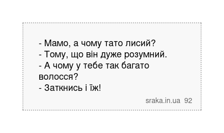 - Мамо, а чому тато лисий? - Тому, що він дуже розумний. - А чому у тебе так багато волосся? - Заткнись і їж! | Анекдоти українською | Срака