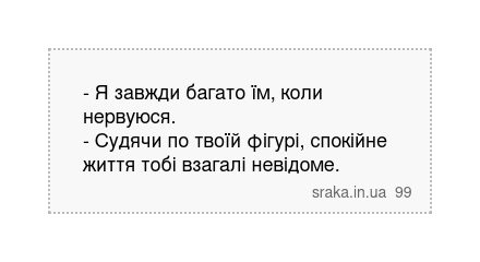 - Я завжди багато їм, коли нервуюся. - Судячи по твоїй фігурі, спокійне життя тобі взагалі невідоме. | Анекдоти українською | Срака