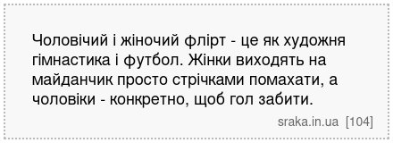Чоловічий і жіночий флірт - це як художня гімнастика і футбол. Жінки виходять на майданчик просто стрічками помахати, а чоловіки - конкретно, щоб гол забити. | Анекдоти українською | Срака