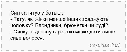 Син запитує у батька: - Тату, які жінки менше інших зраджують чоловіку? Блондинки, брюнетки чи руді? - Синку, відносну гарантію може дати лише сиве волосся. | Анекдоти українською | Срака