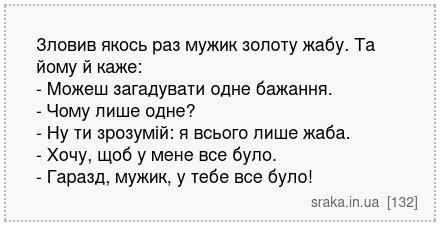 Зловив якось раз мужик золоту жабу. Та йому й каже: - Можеш загадувати одне бажання. - Чому лише одне? - Ну ти зрозумій: я всього лише жаба. - Хочу, щоб у мене все було. - Гаразд, мужик, у тебе все було! | Анекдоти українською | Срака