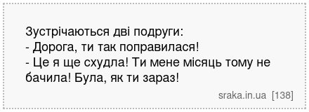 Зустрічаються дві подруги: - Дорога, ти так поправилася! - Це я ще схудла! Ти мене місяць тому не бачила! Була, як ти зараз! | Анекдоти українською | Срака