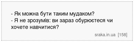 - Як можна бути таким мудаком? - Я не зрозумів: ви зараз обурюєтеся чи хочете навчитися? | Анекдоти українською | Срака