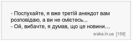 - Послухайте, я вже третій анекдот вам розповідаю, а ви не смієтесь... - Ой, вибачте, я думав, що це новини… | Анекдоти українською | Срака