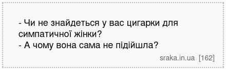 - Чи не знайдеться у вас цигарки для симпатичної жінки? - А чому вона сама не підійшла? | Анекдоти українською | Срака