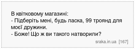 В квітковому магазині: - Підберіть мені, будь ласка, 99 троянд для моєї дружини. - Боже! Що ж ви такого натворили? | Анекдоти українською | Срака