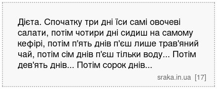 Дієта. Спочатку три дні їси самі овочеві салати, потім чотири дні сидиш на самому кефірі, потім п'ять днів п'єш лише трав'яний чай, потім сім днів п'єш тільки воду... Потім дев'ять днів... Потім сорок днів... | Анекдоти українською | Срака