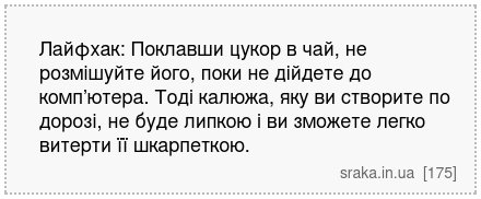 Лайфхак: Поклавши цукор в чай, не розмішуйте його, поки не дійдете до комп’ютера. Тоді калюжа, яку ви створите по дорозі, не буде липкою і ви зможете легко витерти її шкарпеткою. | Анекдоти українською | Срака