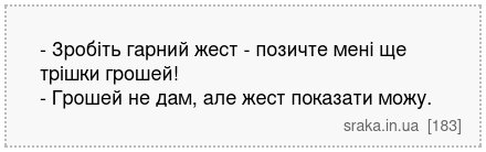 - Зробіть гарний жест - позичте мені ще трішки грошей! - Грошей не дам, але жест показати можу. | Анекдоти українською | Срака