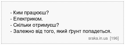 - Ким працюєш? - Електриком. - Скільки отримуєш? - Залежно від того, який ґрунт попадеться. | Анекдоти українською | Срака