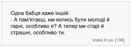 Одна бабця каже іншій: - А пам’ятаєш, ми колись були молоді й гарні, особливо я? А тепер ми старі й страшні, особливо ти. | Анекдоти українською | Срака