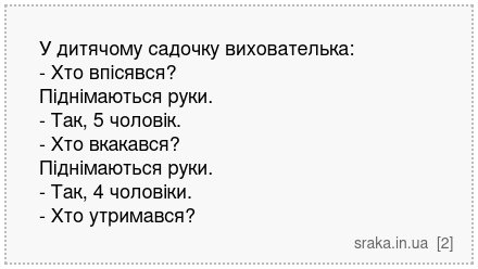 У дитячому садочку вихователька: - Хто впісявся? Піднімаються руки. - Так, 5 чоловік. - Хто вкакався? Піднімаються руки. - Так, 4 чоловіки. - Хто утримався? | Анекдоти українською | Срака