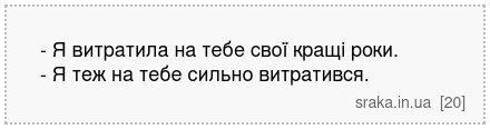 - Я витратила на тебе свої кращі роки. - Я теж на тебе сильно витратився. | Анекдоти українською | Срака