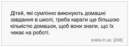 Дітей, які сумлінно виконують домашні завдання в школі, треба карати ще більшою кількістю домашок, щоб вони знали, що їх чекає на роботі. | Анекдоти українською | Срака