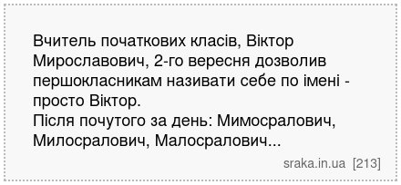 Вчитель початкових класів, Віктор Мирославович, 2-го вересня дозволив першокласникам називати себе по імені - просто Віктор. Після почутого за день: Мимосралович, Милосралович, Малосралович... | Анекдоти українською | Срака