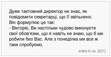 Дуже тактовний директор не знає, як повідомити секретарці, що її звільнено. Він формулює це так: - Вікторіє, Ви настільки чудово виконуєте свої обов’язки, що я навіть не знаю, що б ми робили без Вас. Але з понеділка ми все ж таки спробуємо. | Анекдоти українською | Срака