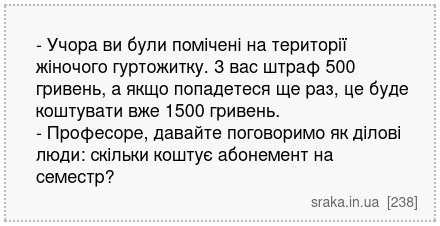 - Учора ви були помічені на території жіночого гуртожитку. З вас штраф 500 гривень, а якщо попадетеся ще раз, це буде коштувати вже 1500 гривень. - Професоре, давайте поговоримо як ділові люди: скільки коштує абонемент на семестр? | Анекдоти українською | Срака