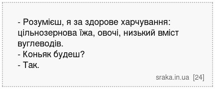 - Розумієш, я за здорове харчування: цільнозернова їжа, овочі, низький вміст вуглеводів. - Коньяк будеш? - Так. | Анекдоти українською | Срака