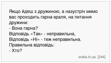 Якщо йдеш з дружиною, а назустріч мимо вас проходить гарна краля, на питання дружини: - Вона гарна? Відповідь «Так» - неправильна, Відповідь «Ні» - теж неправильна. Правильна відповідь: - Хто? | Анекдоти українською | Срака