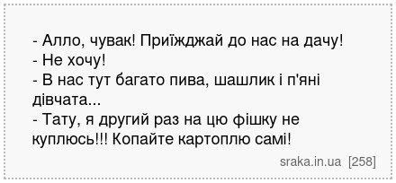 - Алло, чувак! Приїжджай до нас на дачу! - Не хочу! - В нас тут багато пива, шашлик і п'яні дівчата... - Тату, я другий раз на цю фішку не куплюсь!!! Копайте картоплю самі! | Анекдоти українською | Срака
