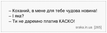 – Коханий, в мене для тебе чудова новина! – І яка? – Ти не даремно платив КАСКО! | Анекдоти українською | Срака