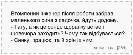 Втомлений інженер після роботи забрав маленького сина з садочка, йдуть додому. - Тату, а як це сонце щоранку встає і щовечора заходить? Чому так відбувається? - Синку, працює, та й хрін із ним. | Анекдоти українською | Срака