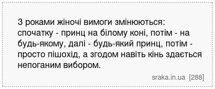 З роками жіночі вимоги змінюються: спочатку - принц на білому коні, потім - на будь-якому, далі - будь-який принц, потім - просто пішохід, а згодом навіть кінь здається непоганим вибором. | Анекдоти українською | Срака