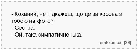 - Коханий, не підкажеш, що це за корова з тобою на фото? - Сестра. - Ой, така симпатичненька. | Анекдоти українською | Срака