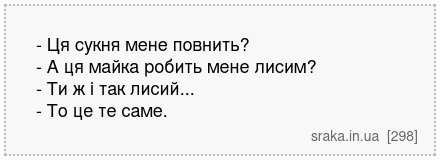 - Ця сукня мене повнить? - А ця майка робить мене лисим? - Ти ж і так лисий... - То це те саме. | Анекдоти українською | Срака