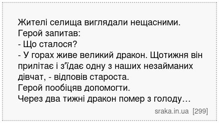 Жителі селища виглядали нещасними. Герой запитав: - Що сталося? - У горах живе великий дракон. Щотижня він прилітає і зʼїдає одну з наших незайманих дівчат, - відповів староста. Герой пообіцяв допомогти. Через два тижні дракон помер з голоду… | Анекдоти українською | Срака