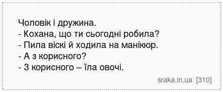 Чоловік і дружина. - Кохана, що ти сьогодні робила? - Пила віскі й ходила на манікюр. - А з корисного? - З корисного – їла овочі. | Анекдоти українською | Срака