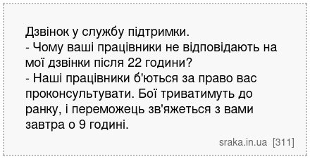 Дзвінок у службу підтримки. - Чому ваші працівники не відповідають на мої дзвінки після 22 години? - Наші працівники б'ються за право вас проконсультувати. Бої триватимуть до ранку, і переможець зв'яжеться з вами завтра о 9 годині. | Анекдоти українською | Срака
