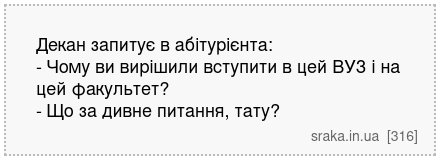 Декан запитує в абітурієнта: - Чому ви вирішили вступити в цей ВУЗ і на цей факультет? - Що за дивне питання, тату? | Анекдоти українською | Срака