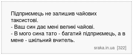 Підприємець не залишив чайових таксистові. - Ваш син дає мені великі чайові. - В мого сина тато - багатий підприємець, а в мене - шкільний вчитель. | Анекдоти українською | Срака