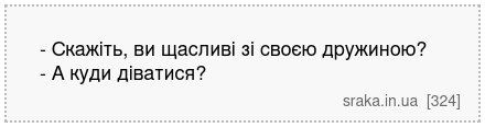 - Скажіть, ви щасливі зі своєю дружиною? - А куди діватися? | Анекдоти українською | Срака