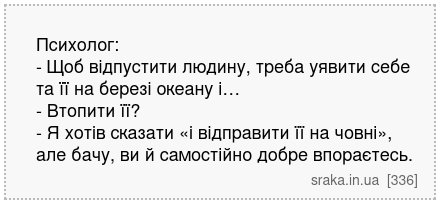 Психолог: - Щоб відпустити людину, треба уявити себе та її на березі океану і… - Втопити її? - Я хотів сказати «і відправити її на човні», але бачу, ви й самостійно добре впораєтесь. | Анекдоти українською | Срака
