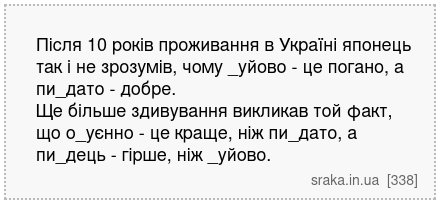 Після 10 років проживання в Україні японець так і не зрозумів, чому _уйово - це погано, а пи_дато - добре. Ще більше здивування викликав той факт, що о_уєнно - це краще, ніж пи_дато, а пи_дець - гірше, ніж _уйово. | Анекдоти українською | Срака