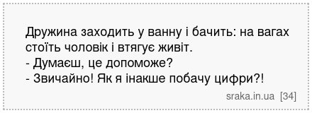 Дружина заходить у ванну і бачить: на вагах стоїть чоловік і втягує живіт. - Думаєш, це допоможе? - Звичайно! Як я інакше побачу цифри?! | Анекдоти українською | Срака