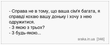 - Справа не в тому, що ваша сім'я багата, я справді кохаю вашу доньку і хочу з нею одружитися. - З якою з трьох? - З будь-якою... | Анекдоти українською | Срака
