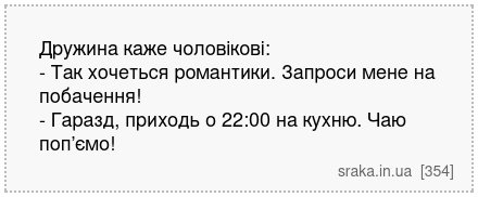 Дружина каже чоловікові: - Так хочеться романтики. Запроси мене на побачення! - Гаразд, приходь о 22:00 на кухню. Чаю поп’ємо! | Анекдоти українською | Срака