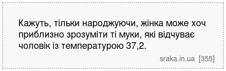 Кажуть, тільки народжуючи, жінка може хоч приблизно зрозуміти ті муки, які відчуває чоловік із температурою 37,2. | Анекдоти українською | Срака